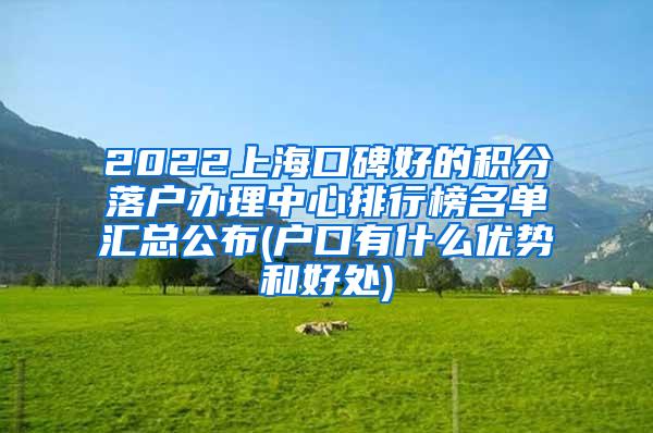 2022上海口碑好的积分落户办理中心排行榜名单汇总公布(户口有什么优势和好处)