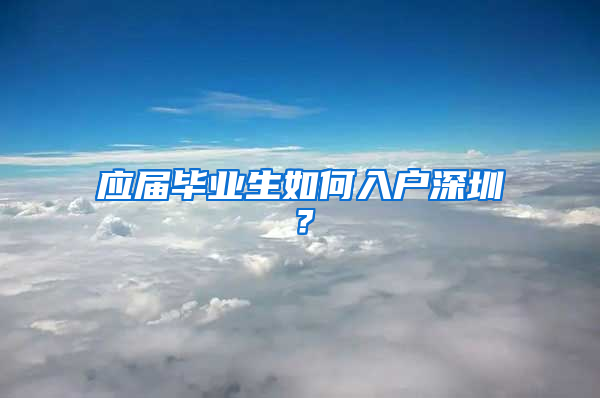 应届毕业生如何入户深圳？