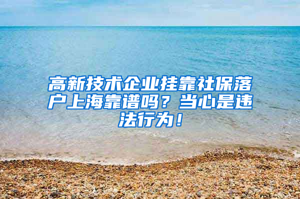 高新技术企业挂靠社保落户上海靠谱吗？当心是违法行为！