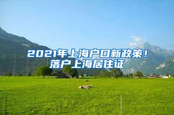 2021年上海户口新政策！落户上海居住证