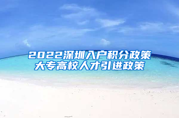 2022深圳入户积分政策大专高校人才引进政策