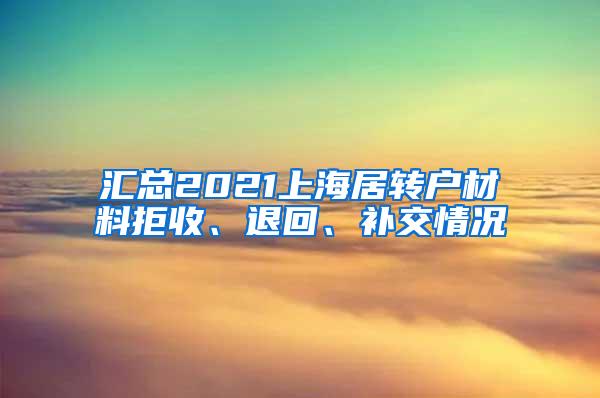 汇总2021上海居转户材料拒收、退回、补交情况