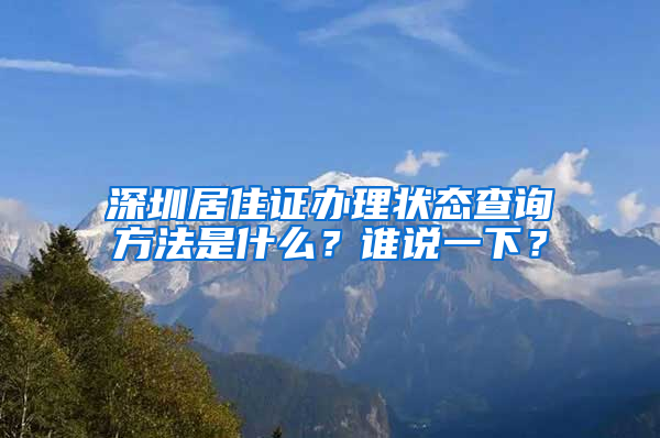 深圳居住证办理状态查询方法是什么？谁说一下？