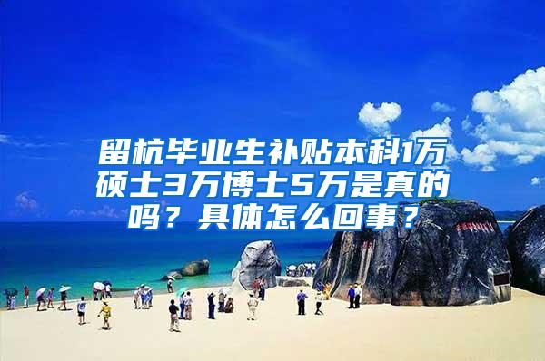 留杭毕业生补贴本科1万硕士3万博士5万是真的吗？具体怎么回事？