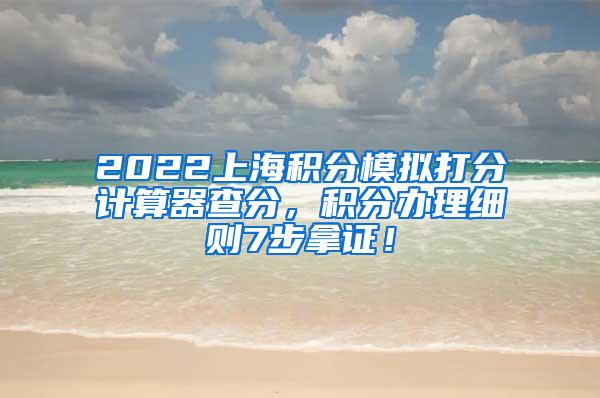 2022上海积分模拟打分计算器查分，积分办理细则7步拿证！