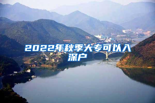 2022年秋季大专可以入深户