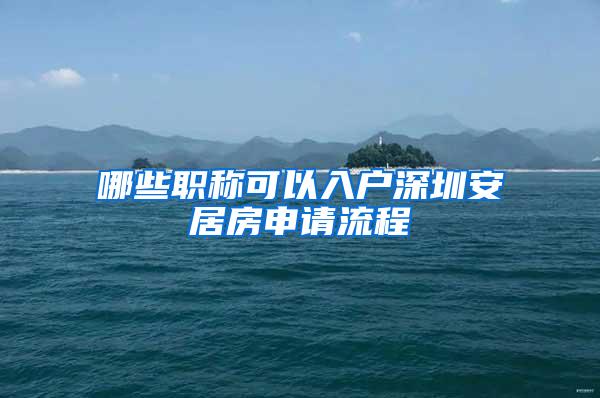 哪些职称可以入户深圳安居房申请流程