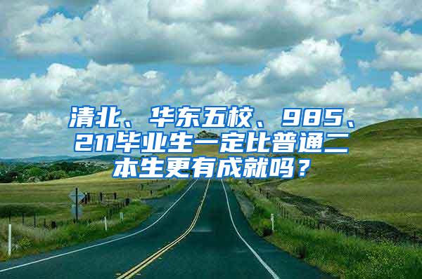 清北、华东五校、985、211毕业生一定比普通二本生更有成就吗？