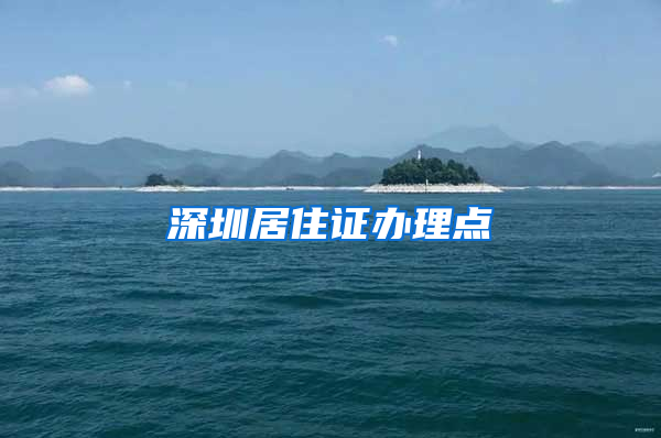 深圳居住证办理点