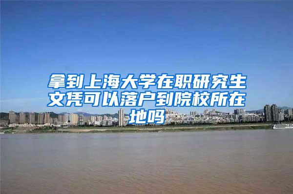拿到上海大学在职研究生文凭可以落户到院校所在地吗
