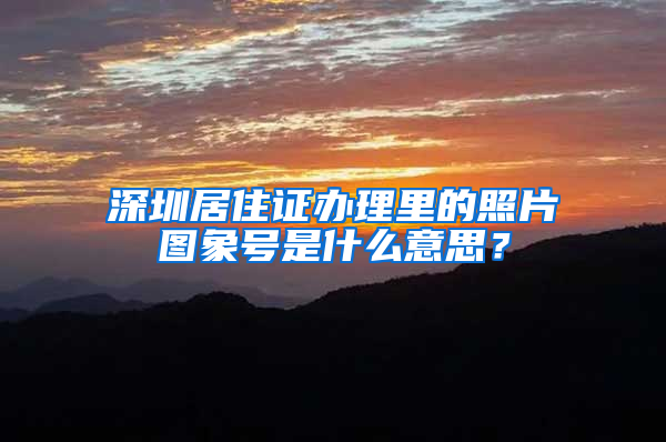 深圳居住证办理里的照片图象号是什么意思？