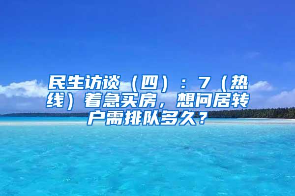 民生访谈（四）：7（热线）着急买房，想问居转户需排队多久？