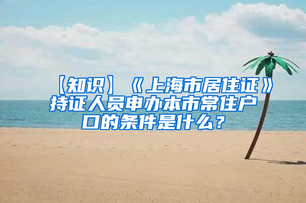 【知识】《上海市居住证》持证人员申办本市常住户口的条件是什么？