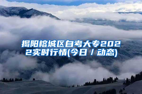 揭阳榕城区自考大专2022实时行情(今日／动态)