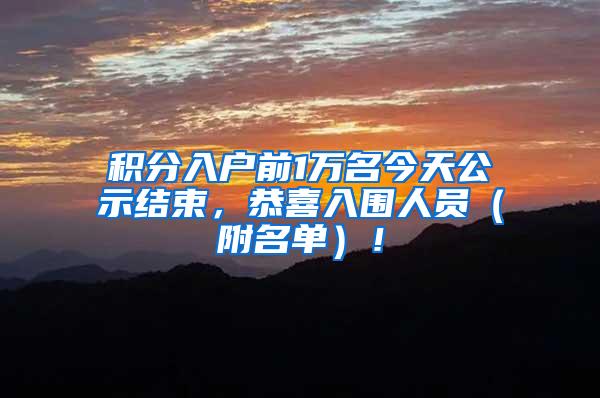 积分入户前1万名今天公示结束，恭喜入围人员（附名单）！