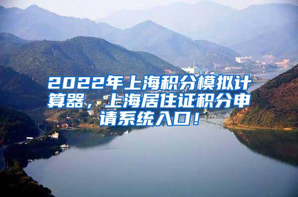 2022年上海积分模拟计算器，上海居住证积分申请系统入口！