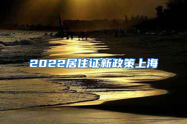 2022居住证新政策上海