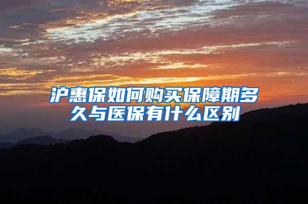 沪惠保如何购买保障期多久与医保有什么区别