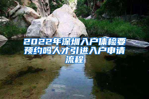 2022年深圳入户体检要预约吗人才引进入户申请流程