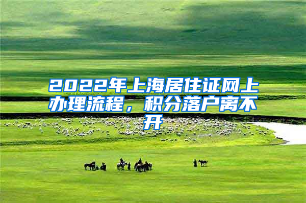 2022年上海居住证网上办理流程，积分落户离不开