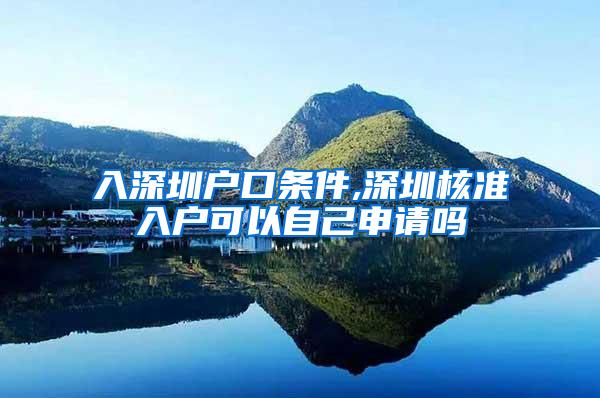 入深圳户口条件,深圳核准入户可以自己申请吗