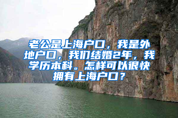 老公是上海户口，我是外地户口，我们结婚2年，我学历本科。怎样可以很快拥有上海户口？