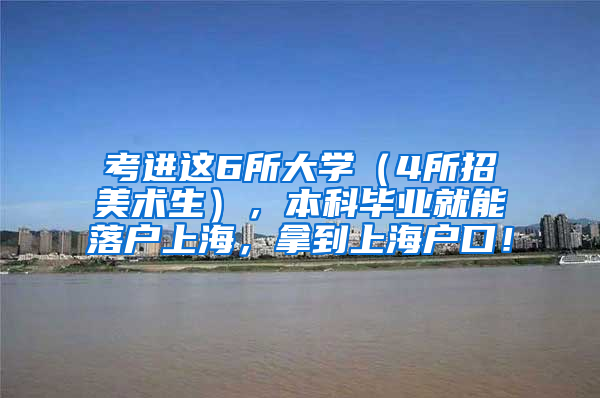 考进这6所大学（4所招美术生），本科毕业就能落户上海，拿到上海户口！