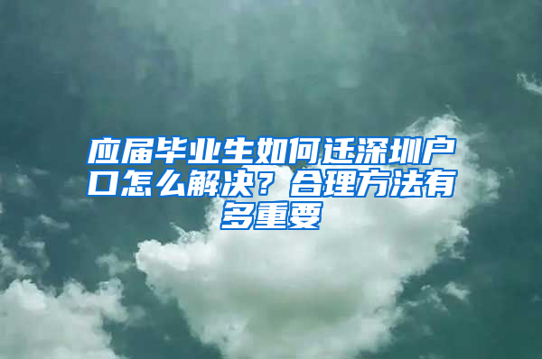 应届毕业生如何迁深圳户口怎么解决？合理方法有多重要