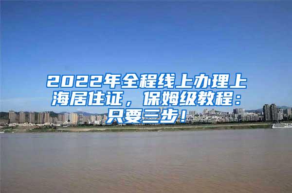 2022年全程线上办理上海居住证，保姆级教程：只要三步！