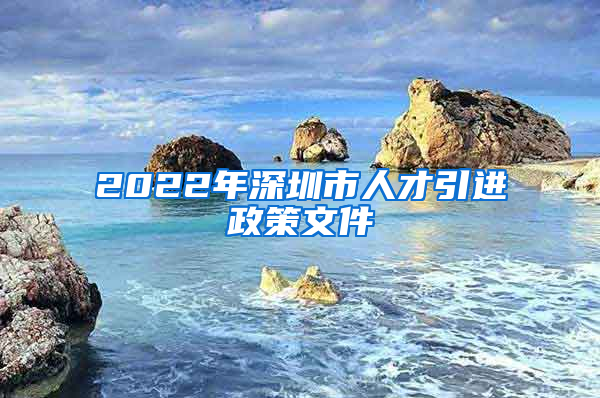 2022年深圳市人才引进政策文件