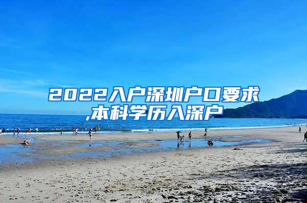 2022入户深圳户口要求,本科学历入深户