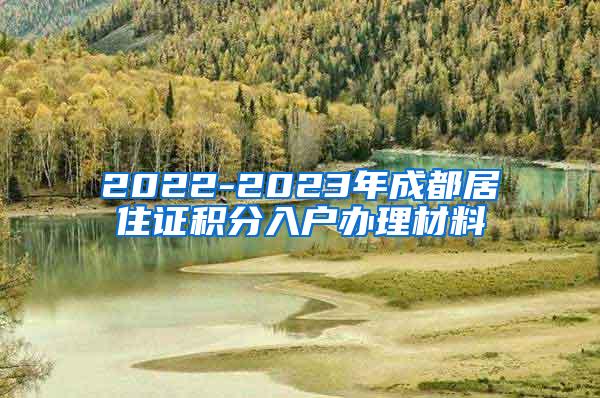 2022-2023年成都居住证积分入户办理材料