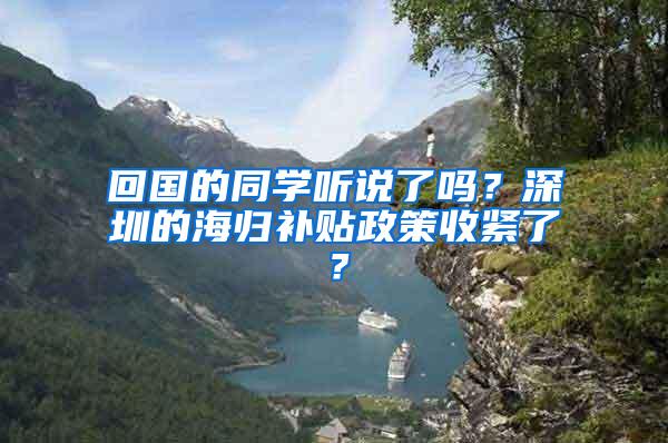 回国的同学听说了吗？深圳的海归补贴政策收紧了？