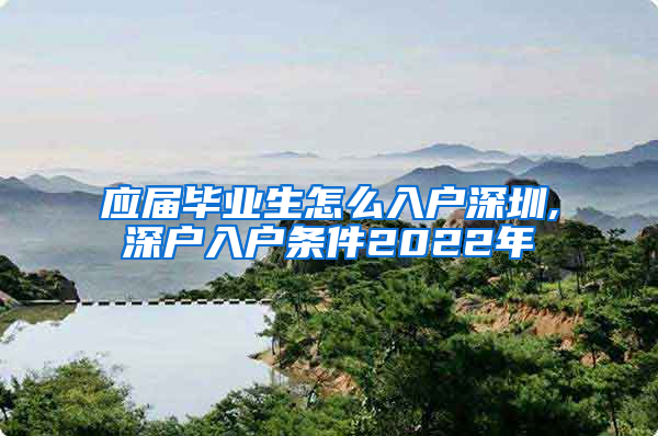 应届毕业生怎么入户深圳,深户入户条件2022年