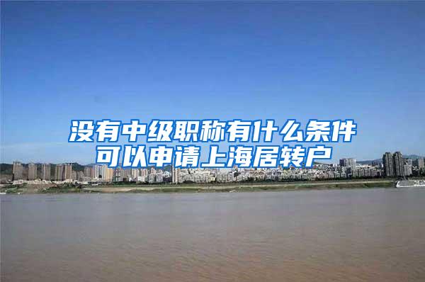 没有中级职称有什么条件可以申请上海居转户