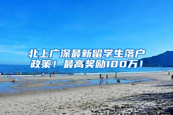 北上广深最新留学生落户政策！最高奖励100万！