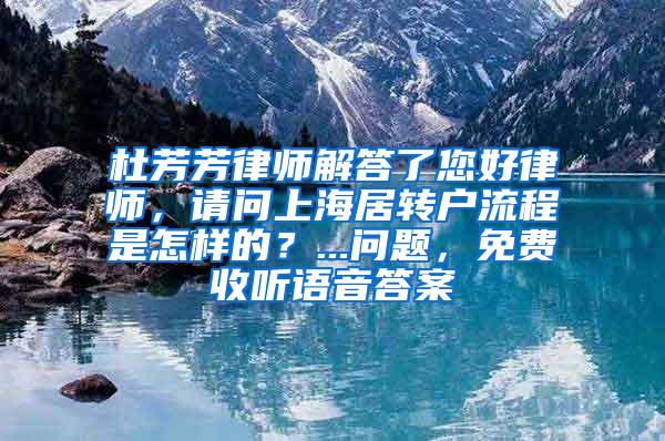 杜芳芳律师解答了您好律师，请问上海居转户流程是怎样的？...问题，免费收听语音答案