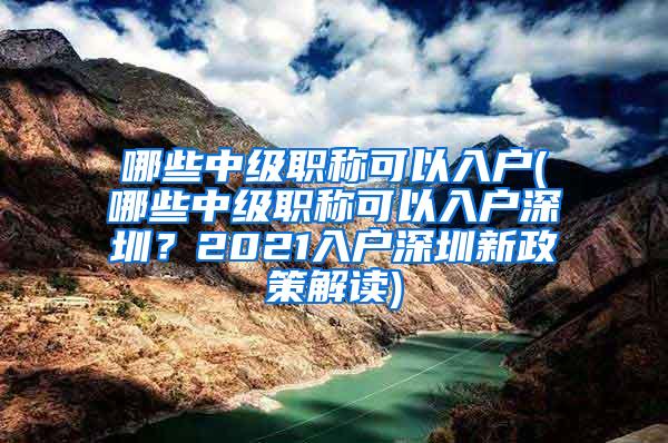 哪些中级职称可以入户(哪些中级职称可以入户深圳？2021入户深圳新政策解读)