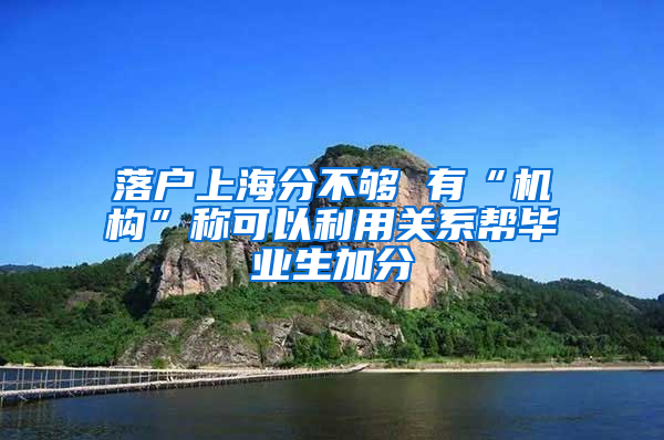 落户上海分不够 有“机构”称可以利用关系帮毕业生加分