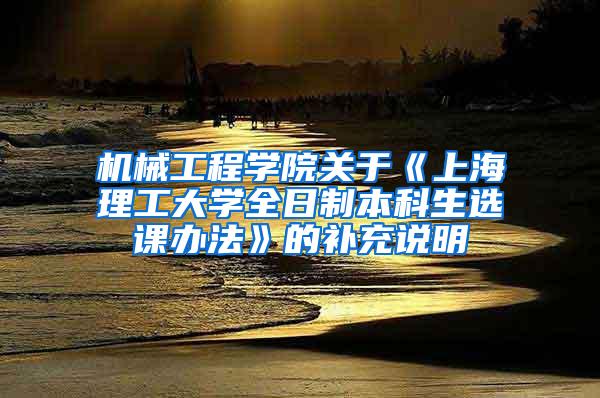 机械工程学院关于《上海理工大学全日制本科生选课办法》的补充说明