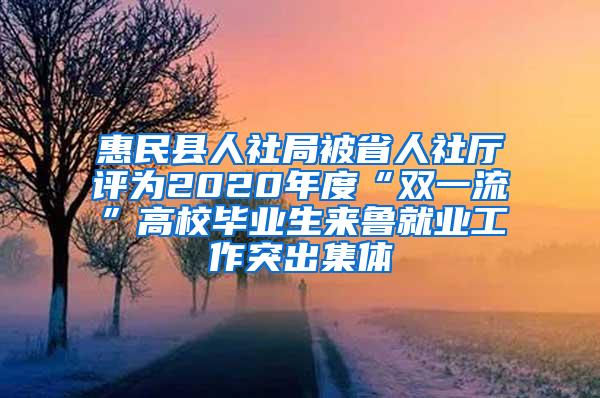 惠民县人社局被省人社厅评为2020年度“双一流”高校毕业生来鲁就业工作突出集体