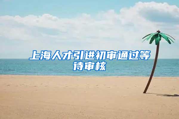 上海人才引进初审通过等待审核