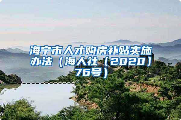 海宁市人才购房补贴实施办法（海人社〔2020〕76号）