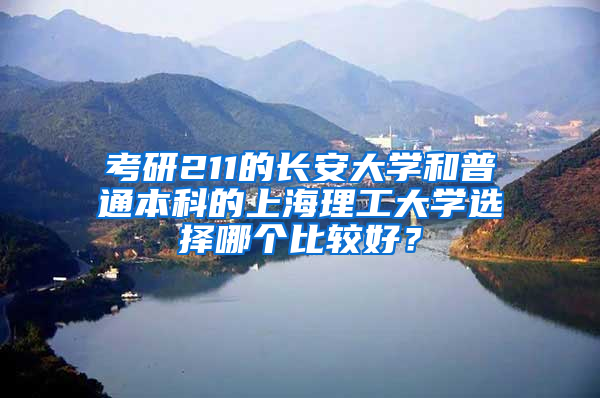 考研211的长安大学和普通本科的上海理工大学选择哪个比较好？