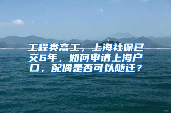 工程类高工，上海社保已交6年，如何申请上海户口，配偶是否可以随迁？
