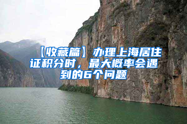 【收藏篇】办理上海居住证积分时，最大概率会遇到的6个问题