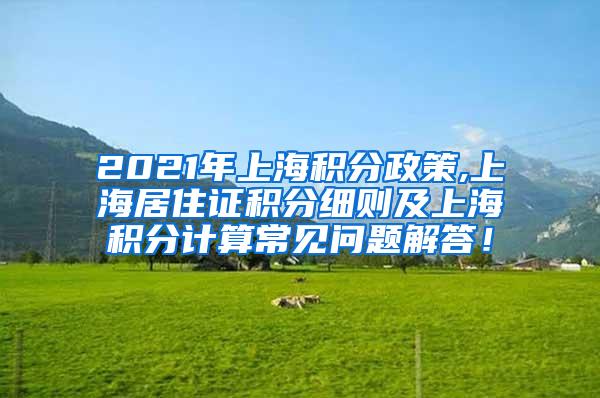2021年上海积分政策,上海居住证积分细则及上海积分计算常见问题解答！