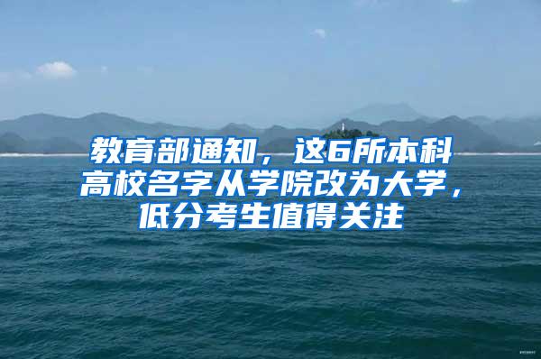 教育部通知，这6所本科高校名字从学院改为大学，低分考生值得关注