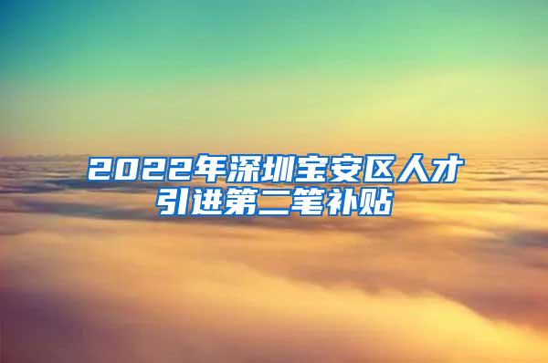 2022年深圳宝安区人才引进第二笔补贴