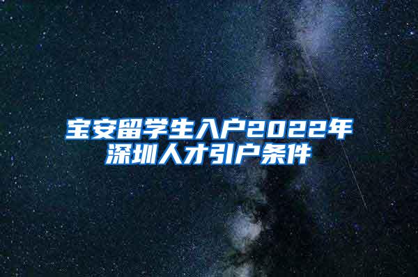 宝安留学生入户2022年深圳人才引户条件